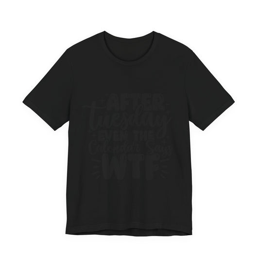 T-Shirt — “After Tuesday Even The Calendar Says WTF” Funny Graphic Tee